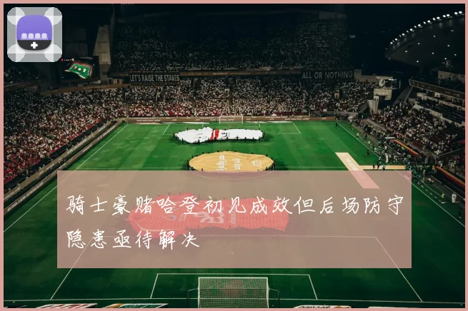 骑士豪赌哈登初见成效但后场防守隐患亟待解决
