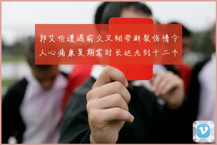 郭艾伦遭遇前交叉韧带断裂伤情令人心痛康复期需时长达九到十二个月