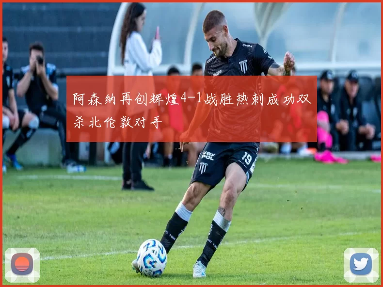 阿森纳再创辉煌4-1战胜热刺成功双杀北伦敦对手