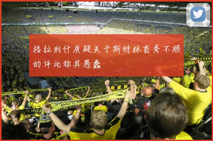 格拉利什质疑关于斯特林首秀不顺的评论称其愚蠢