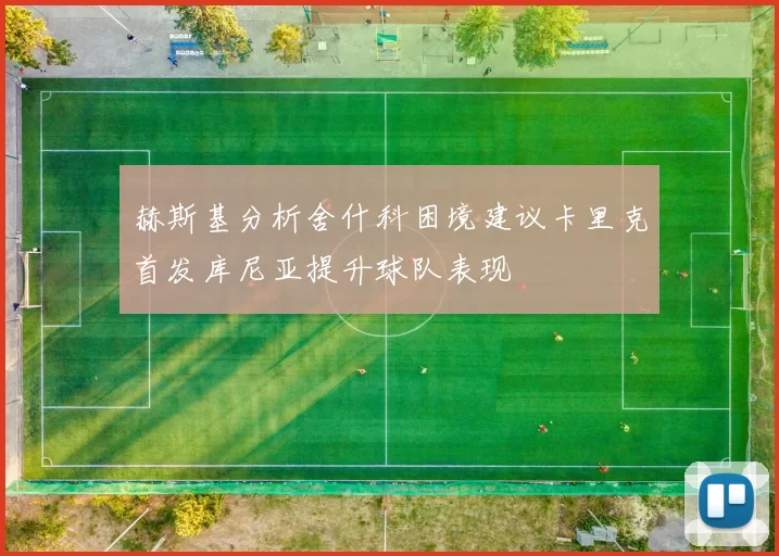 赫斯基分析舍什科困境建议卡里克首发库尼亚提升球队表现