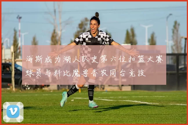 海斯成为湖人队史第六位扣篮大赛球员与科比魔兽香农同台竞技