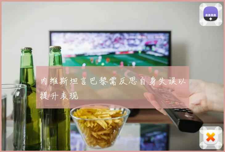 内维斯坦言巴黎需反思自身失误以提升表现