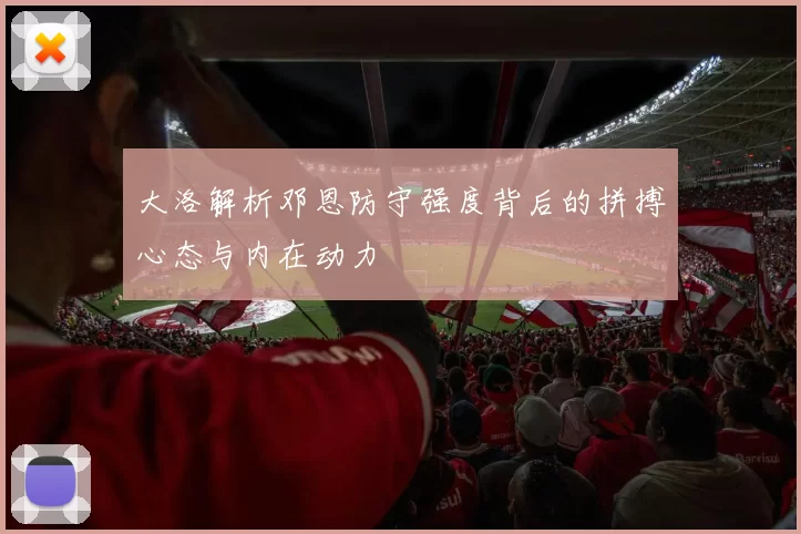 大洛解析邓恩防守强度背后的拼搏心态与内在动力