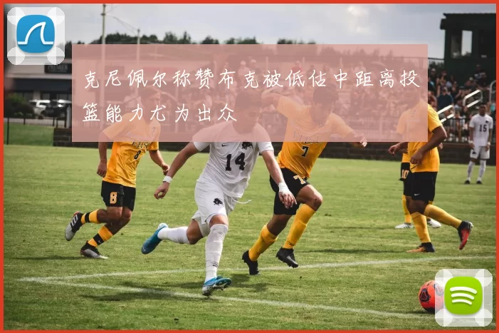 克尼佩尔称赞布克被低估中距离投篮能力尤为出众