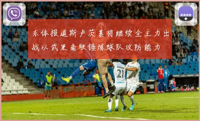 东体报道斯卢茨基将继续全主力出战以武里南联锤炼球队攻防能力